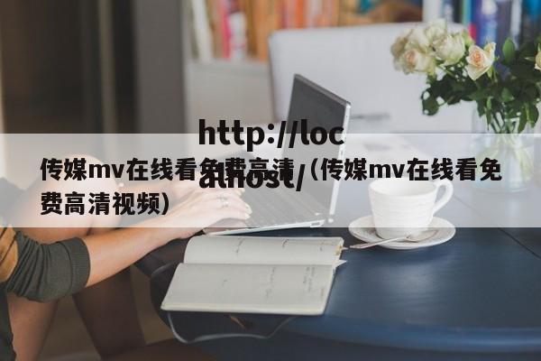 传媒mv在线看免费高清（传媒mv在线看免费高清视频）