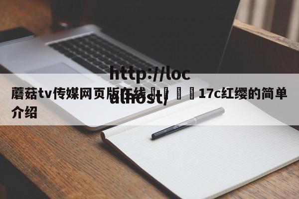 蘑菇tv传媒网页版在线🌈17c红缨的简单介绍