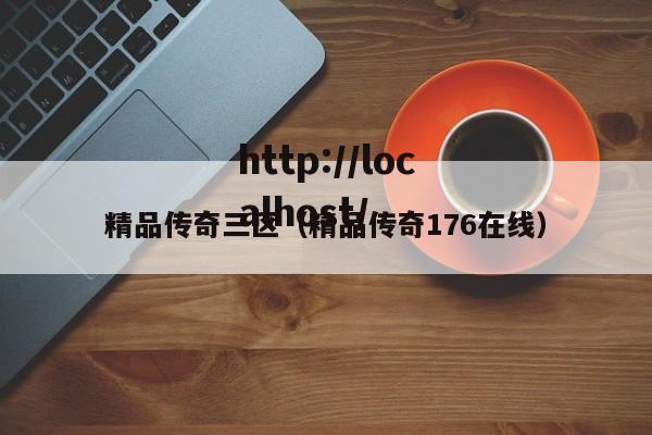 精品传奇三区(精品传奇176在线)
