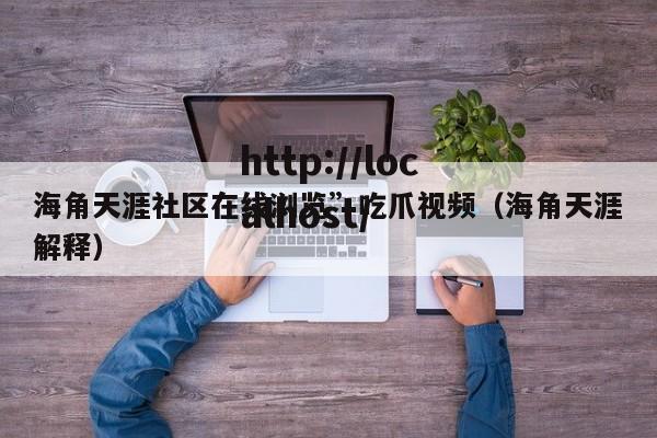 海角天涯社区在线浏览”吃爪视频(海角天涯解释)