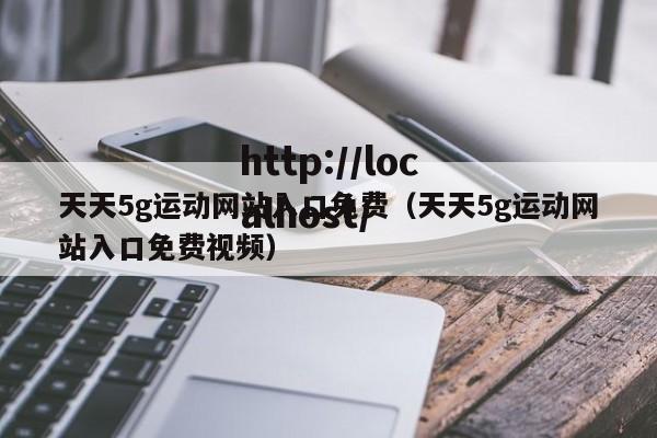 天天5g运动网站入口免费(天天5g运动网站入口免费视频)