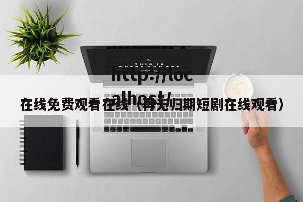 在线免费观看在线（再无归期短剧在线观看）